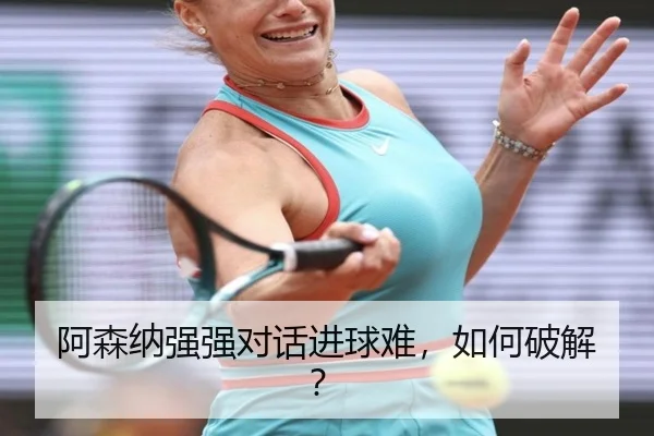 阿森纳强强对话进球难，如何破解？